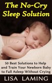 The No-Cry Sleep Solution: 50 Best Solutions to Help and Train Your Newborn Baby to Fall Asleep Without Crying (eBook, ePUB)