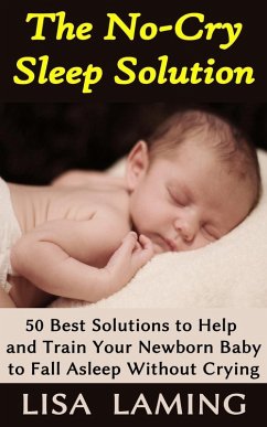 The No-Cry Sleep Solution: 50 Best Solutions to Help and Train Your Newborn Baby to Fall Asleep Without Crying (eBook, ePUB) - Laming, Lisa