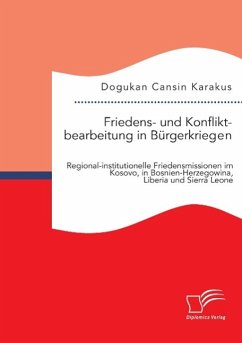 Friedens- und Konfliktbearbeitung in Bürgerkriegen: Regional-institutionelle Friedensmissionen im Kosovo, in Bosnien-Herzegowina, Liberia und Sierra Leone - Karakus, Dogukan Cansin