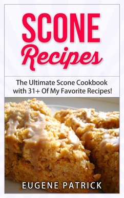 Cover Scone Recipes: The Ultimate Scone Cookbook with 31+ Of My Favorite Recipes! Making Baking Scones Easy for Everyone! Including Blueberry Scones, English Scones, Irish Scones & MORE! (eBook, ePUB)
