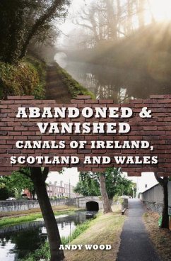 Abandoned & Vanished Canals of Ireland, Scotland and Wales - Wood, Andy