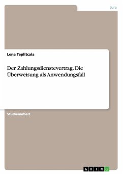 Der Zahlungsdienstevertrag. Die Überweisung als Anwendungsfall - Teplitcaia, Lena