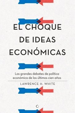 El Choque de Ideas Económicas: Los Grandes Debates de Política Económica de Los Últimos Cien Años - White, Lawrence H.