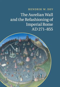 The Aurelian Wall and the Refashioning of Imperial Rome, AD 271-855 - Dey, Hendrik W.