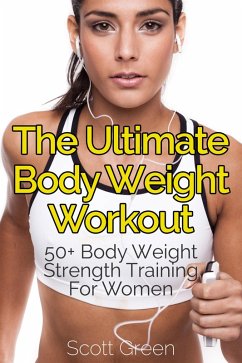 The Ultimate BodyWeight Workout : 50+ Body Weight Strength Training For Women (The Blokehead Success Series) (eBook, ePUB) - Green, Scott