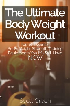 The Ultimate BodyWeight Workout : Top 10 Essential Body Weight Strength Training Equipments You MUST Have NOW (The Blokehead Success Series) (eBook, ePUB) - Green, Scott