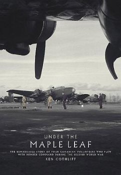 Under the Maple Leaf: The Remarkable Story of Four Canadian Volunteers Who Flew with Bomber Command During the Second World War - Cothliff, Ken
