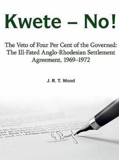 Kwete - No!: The Veto of Four Per Cent of the Governed: The Ill-Fated Anglo-Rhodesian Settlement Agreement, 1969-1972 - Wood, Richard