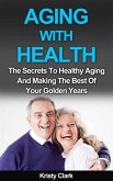 Aging With Health - The Secrets To Healthy Aging And Making The Best Of Your Golden Years. (Aging Book Series, #1) (eBook, ePUB)
