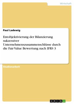 Entobjektivierung der Bilanzierung sukzessiver Unternehmenszusammenschlüsse durch die Fair Value Bewertung nach IFRS 3 (eBook, PDF)