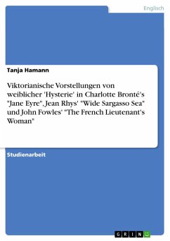 Madness, thy name is woman - Viktorianische Vorstellungen von weiblicher 'Hysterie' und ihre Verarbeitung in Charlotte Bronté's Jane Eyre, Jean Rhys' Wide Sargasso Sea und John Fowles' The French Lieutenant's Woman (eBook, PDF)