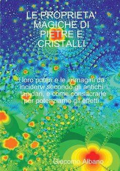 LE PROPRIETA' MAGICHE DI PIETRE E CRISTALLI I loro poteri e le immagini da incidervi secondo gli antichi lapidari, e come consacrarle per potenziarne gli effetti - Albano, Giacomo