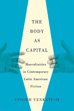 The Body as Capital: Masculinities in Contemporary Latin American Fiction - Venkatesh, Vinodh