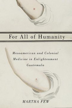 For All of Humanity: Mesoamerican and Colonial Medicine in Enlightenment Guatemala - Few, Martha