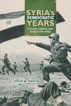 Syria's Democratic Years: Citizens, Experts, and Media in the 1950s - Martin, Kevin W.
