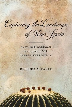 Capturing the Landscape of New Spain: Baltasar Obregón and the 1564 Ibarra Expedition - Carte, Rebecca A.