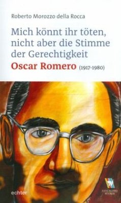 Mich könnt ihr töten, aber nicht die Stimme der Gerechtigkeit - Oscar Romero - Morozzo della Rocca, Roberto
