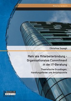 Mehr als Mitarbeiterbindung - Organisationales Commitment in der IT-Beratung: Theoretische Grundlagen, Handlungsfelder und Ansatzpunkte - Sayegh, Christine