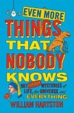 Even More Things That Nobody Knows: 501 Further Mysteries of Life, the Universe and Everything