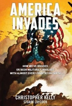 America Invades: How We've Invaded or Been Militarily Involved with Almost Every Country on Earth - Kelly, Christopher; Laycock, Stuart