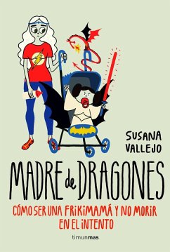 Madre de dragones : cómo ser una frikimamá y no morir en el intento - Vallejo Chavarino, Susana; Vallejo, Susana