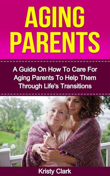 Aging Parents - A Guide On How To Care For Aging Parents To Help Them Through Life's Transitions (Aging Book Series, #3) (eBook, ePUB)