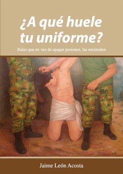 ¿A qué huele tu uniforme? Balas que en vez de apagar pasiones, las encienden (eBook, ePUB) - León Acosta, Jaime