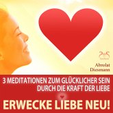 Erwecke Liebe Neu! 3 Meditationen zum Glücklicher Sein durch die Kraft der Liebe (MP3-Download)
