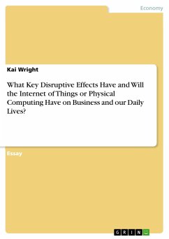 What Key Disruptive Effects Have and Will the Internet of Things or Physical Computing Have on Business and our Daily Lives?