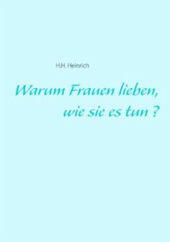 Warum Frauen lieben, wie sie es tun? - Heinrich, H.H.