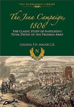 The Jena Campaign, 1806: The Classic Study of Napoleon's Total Defeat of the Prussian Army - Maude, Colonel F. N.