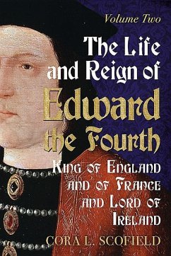 The Life and Reign of Edward the Fourth, King of England and of France and Lord of Ireland: Volume 2 - Scofield, Cora L.