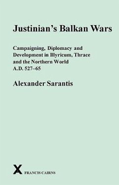 Justinian's Balkan Wars: Campaigning, Diplomacy and Development in Illyricum, Thrace and the Northern World A.D. 527-65 - Sarantis, Alexander