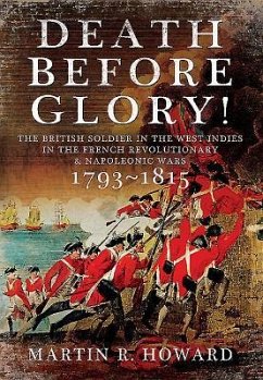 Death Before Glory: The British Soldier in the West Indies in the French Revolutionary and Napoleonic Wars 1793-1815 - Howard, Martin R.