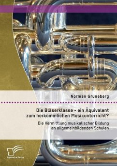 Die Bläserklasse - ein Äquivalent zum herkömmlichen Musikunterricht? Die Vermittlung musikalischer Bildung an allgemeinbildenden Schulen - Grüneberg, Norman