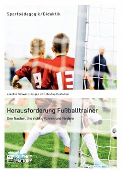Herausforderung Fußballtrainer. Den Nachwuchs richtig führen und fördern - Schwarz, Joachim;Kushutani, Rexhep;Uitz, Jürgen