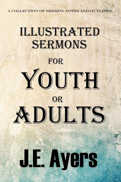 Illustrated Sermons for Youth or Adults (A collection of sermon notes and outlines) (eBook, ePUB) - Ayers, J. E.