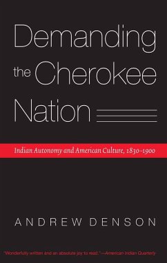 Demanding the Cherokee Nation: Indian Autonomy and American Culture, 1830-1900 - Denson, Andrew
