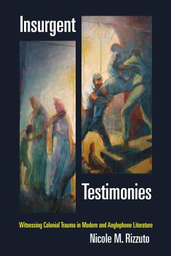 Insurgent Testimonies: Witnessing Colonial Trauma in Modern and Anglophone Literature - Rizzuto, Nicole M.