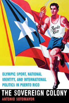 Sovereign Colony: Olympic Sport, National Identity, and International Politics in Puerto Rico - Sotomayor, Antonio