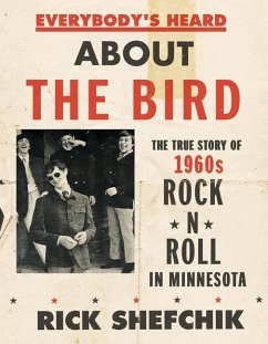 Everybody's Heard about the Bird: The True Story of 1960s Rock 'n' Roll in Minnesota - Shefchik, Rick