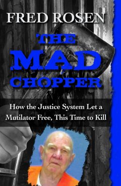 The Mad Chopper: How the Justice System Let a Mutilator Free, This Time to Kill - Rosen, Fred