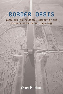 Border Oasis: Water and the Political Ecology of the Colorado River Delta, 1940-1975 - Ward, Evan R.