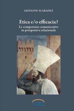 Etica e/o efficacia. Le competenze comunicative in prospettiva relazionale - Scarafile, Giovanni