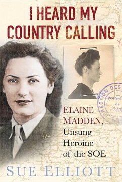 I Heard My Country Calling: Elaine Madden, Unsung Heroine of the SOE - Elliot, Sue