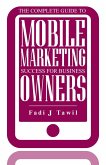 The Complete Guide To Mobile Marketing Success For Business Owners (eBook, ePUB)
