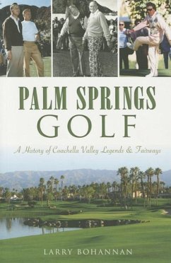 Palm Springs Golf:: A History of Coachella Valley Legends & Fairways - Bohannan, Larry