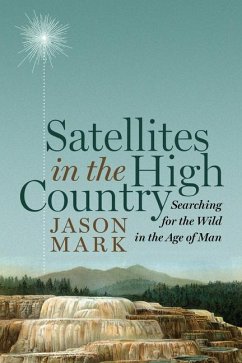 Satellites in the High Country: Searching for the Wild in the Age of Man - Mark, Jason