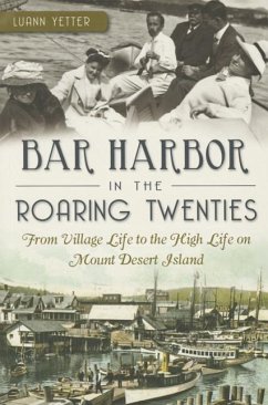 Bar Harbor in the Roaring Twenties: From Village Life to the High Life on Mount Desert Island - Yetter, Luann