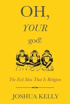 Oh, Your God!: The Evil Idea That Is Religion - Kelly, Joshua